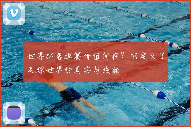 世界杯落选赛价值何在？它定义了足球世界的真实与残酷