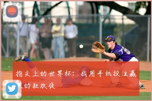 指尖上的世界杯：我用手机投注赢来的狂欢夜