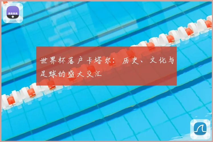 世界杯落户卡塔尔：历史、文化与足球的盛大交汇
