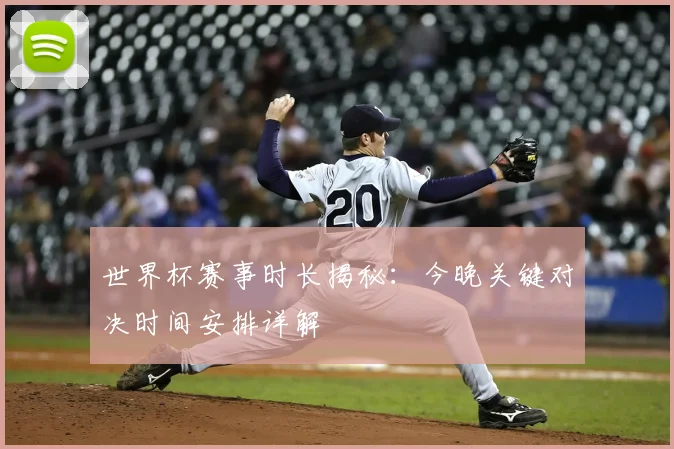 世界杯赛事时长揭秘：今晚关键对决时间安排详解