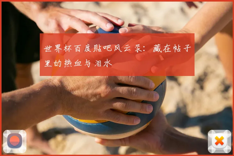 世界杯百度贴吧风云录:藏在帖子里的热血与泪水