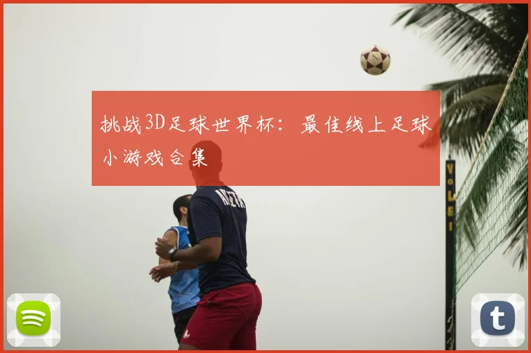 挑战3D足球世界杯:最佳线上足球小游戏合集
