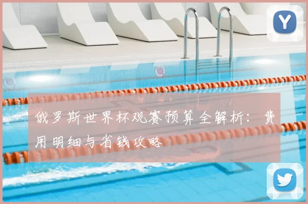 俄罗斯世界杯观赛预算全解析:费用明细与省钱攻略