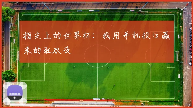 指尖上的世界杯：我用手机投注赢来的狂欢夜