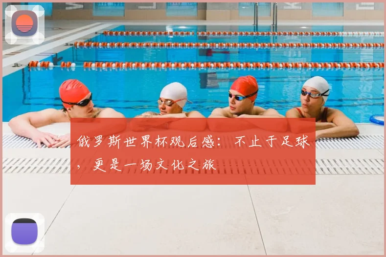 俄罗斯世界杯观后感：不止于足球，更是一场文化之旅