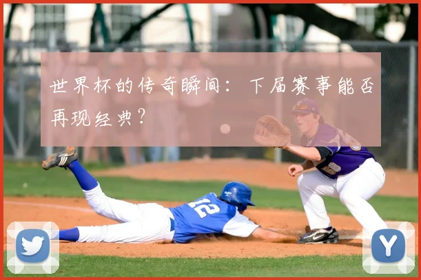 世界杯的传奇瞬间：下届赛事能否再现经典？