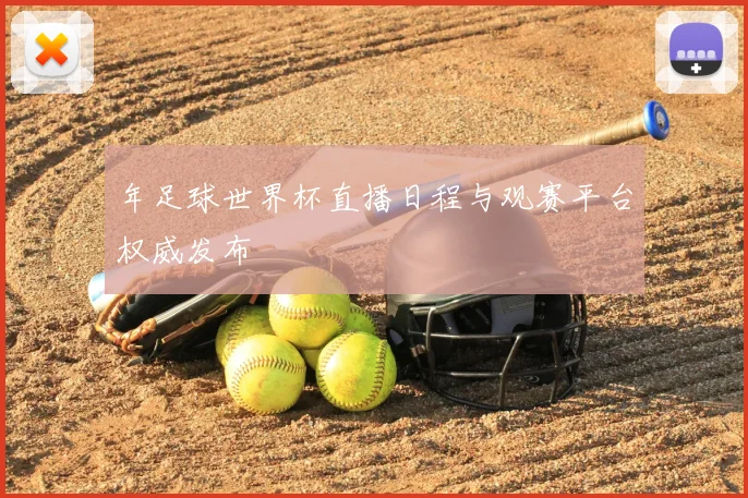 年足球世界杯直播日程与观赛平台权威发布