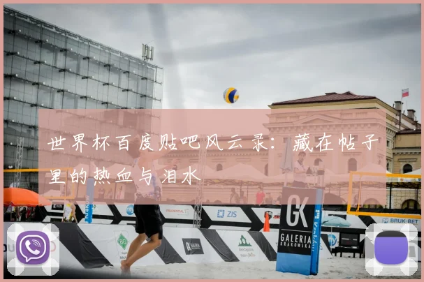 世界杯百度贴吧风云录：藏在帖子里的热血与泪水